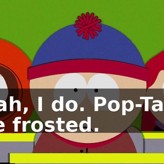 Yeah, I do. Pop-Tarts are frosted.
