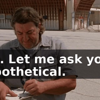 Yes. Let me ask you a hypothetical.