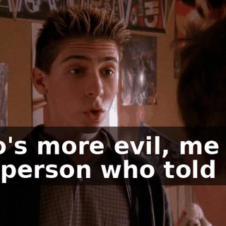 Who's more evil, me or the person who told me?