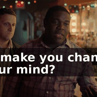 to make you change your mind?
