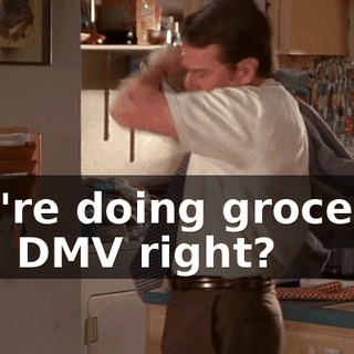 you're doing groceries and DMV right?