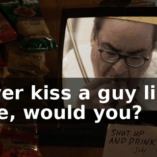 ever kiss a guy like me, would you?