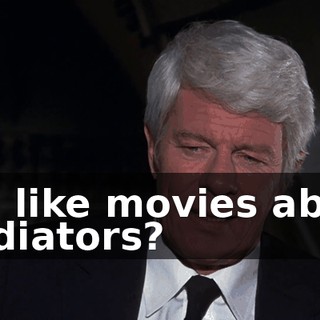 You like movies about gladiators?
