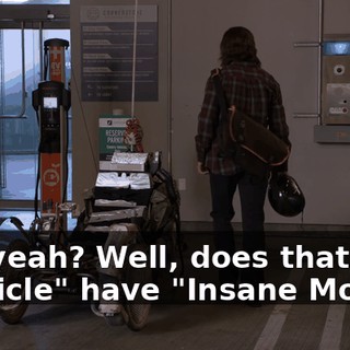 Oh, yeah? Well, does that "vehicle" have "Insane Mode"?