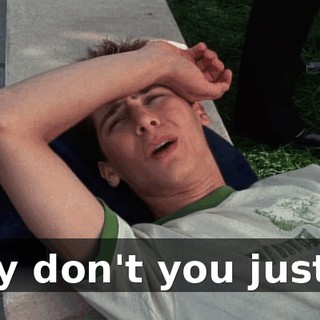 Why don't you just...?