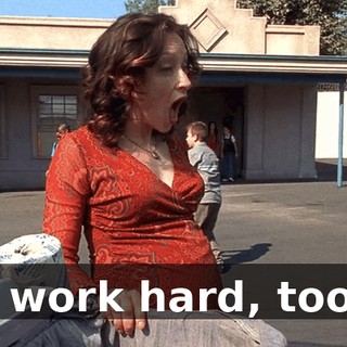I work hard, too.