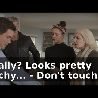 - Really? Looks pretty starchy... - Don't touch me!