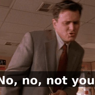 No, no, not you.