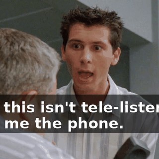 Hey, this isn't tele-listening. Give me the phone.