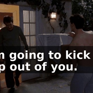 I am going to kick the crap out of you.