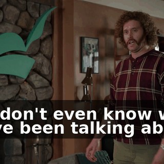 You don't even know what we've been talking about.