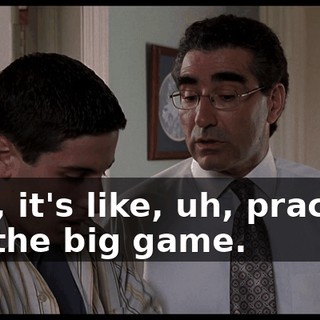 See, it's like, uh, practice for the big game.
