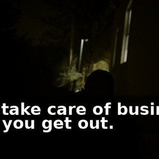 You take care of business and you get out.
