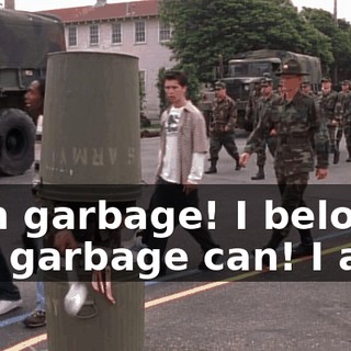 I am garbage! I belong in a garbage can! I am--