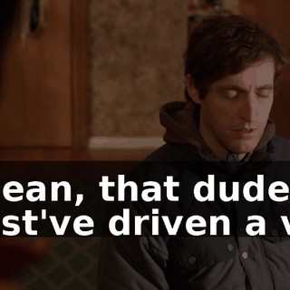I mean, that dude must've driven a van