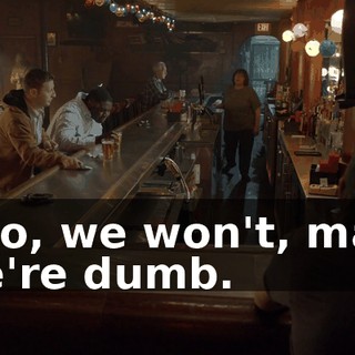 - No, we won't, man. We're dumb.
