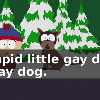 Stupid little gay dog. - Gay dog.