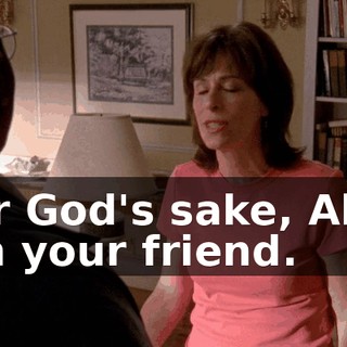 For God's sake, Abe, I'm your friend.