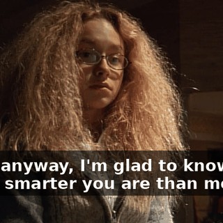 Well, anyway, I'm glad to know how much smarter you are than me.