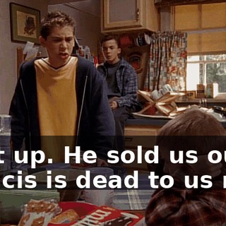 Shut up. He sold us out. Francis is dead to us now.
