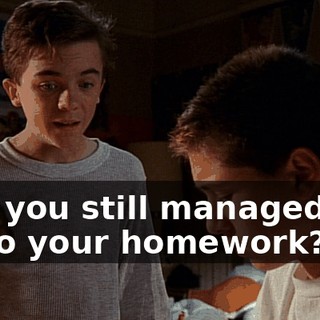 And you still managed not to do your homework?