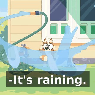 -It's raining.