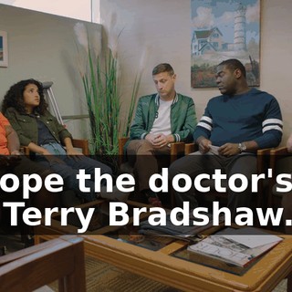 - I hope the doctor's hot like Terry Bradshaw.