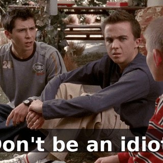 Don't be an idiot.