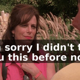 I'm sorry I didn't tell you this before now.