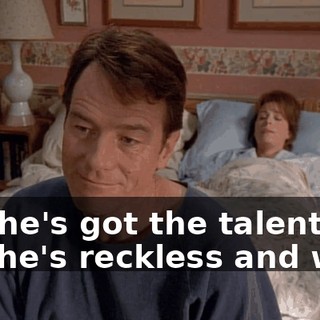 Oh, he's got the talent, but he's reckless and wild.