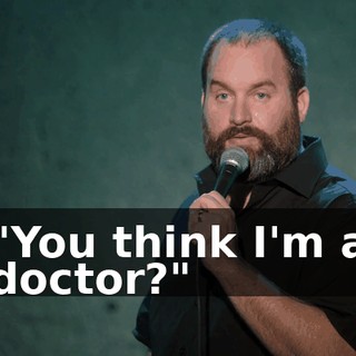 "You think I'm a doctor?"