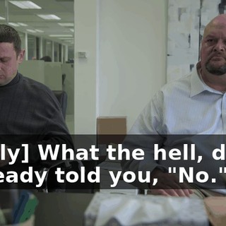 [softly] What the hell, dude? I already told you, "No."