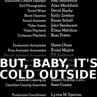 ♪ BUT, BABY, IT'S COLD OUTSIDE ♪