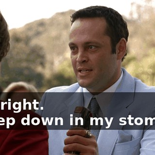 - All right. - Deep down in my stomach,