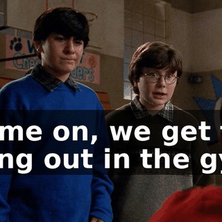Come on, we get to hang out in the gym