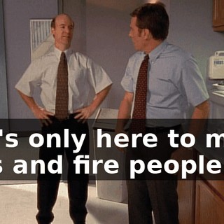 She's only here to make cuts and fire people.