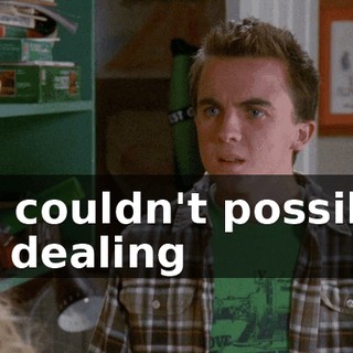 He couldn't possibly be dealing