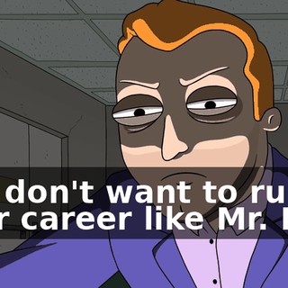 You don't want to ruin your career like Mr. Frog