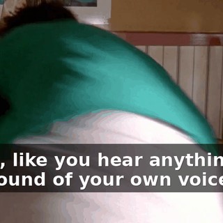 Right, like you hear anything but the sound of your own voice.