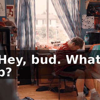 - Hey, bud. What's up?