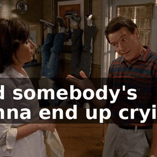and somebody's gonna end up crying.