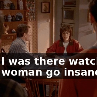 and I was there watching this woman go insane.