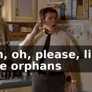 Oh, oh, please, like the orphans