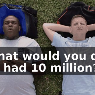 - What would you do if you had $10 million?