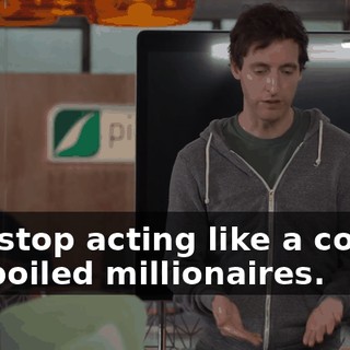 and stop acting like a couple of spoiled millionaires.