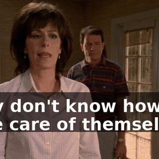 they don't know how to take care of themselves.
