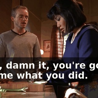 Now, damn it, you're gonna tell me what you did.