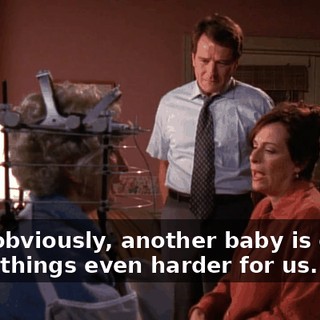 And, obviously, another baby is gonna make things even harder for us.
