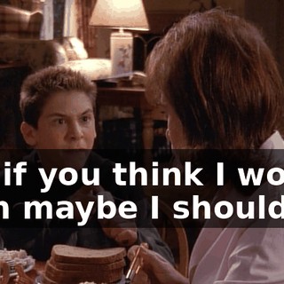 But if you think I would, then maybe I should.