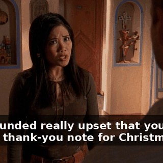 She sounded really upset that you didn't send a thank-you note for Christmas.